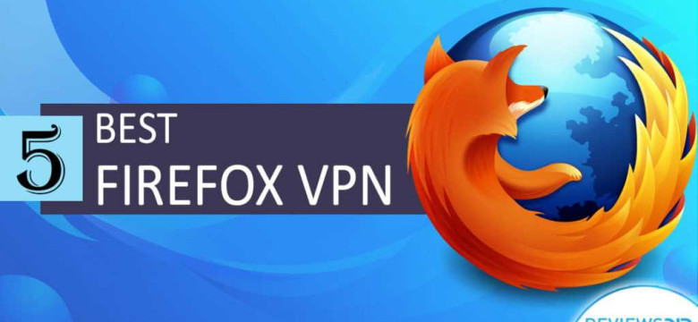 Firefox VPN: защита вашей приватности и безопасности в интернете