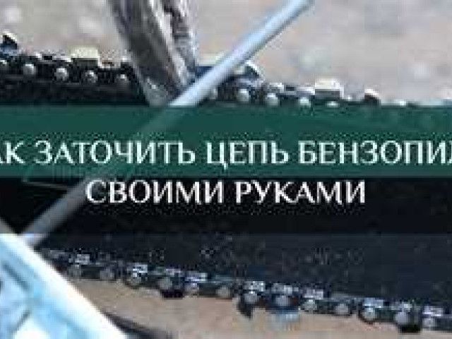 Как правильно заточить цепь бензопилы своими руками: полезные советы для домашних мастеров