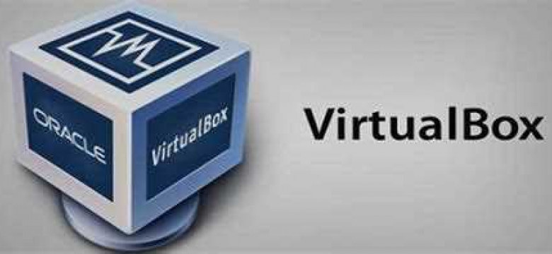 Oracle VirtualBox: удобная виртуализация для всех пользователей