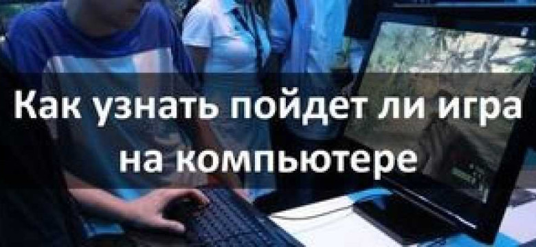 Совместимость игры с компьютером: проверьте, потянет ли ваш ПК