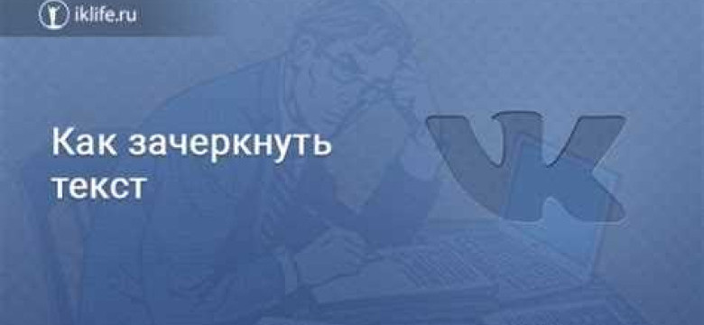 Узнайте, как зачеркнуть текст во ВКонтакте и привлекайте внимание к своим записям